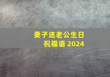 妻子送老公生日祝福语 2024